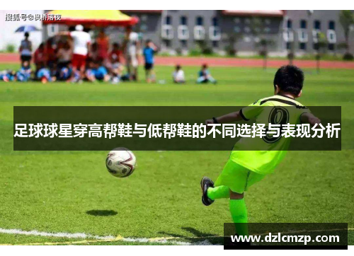 足球球星穿高帮鞋与低帮鞋的不同选择与表现分析
