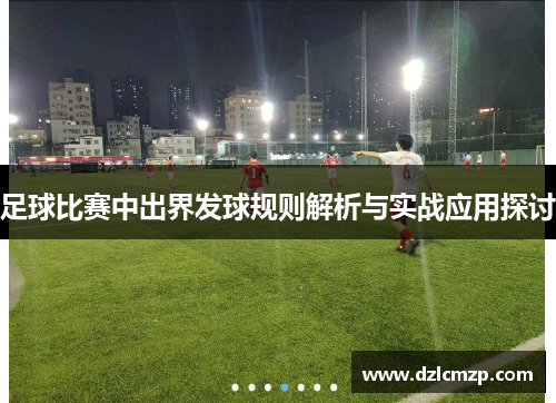 足球比赛中出界发球规则解析与实战应用探讨