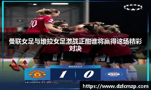 曼联女足与维拉女足激战正酣谁将赢得这场精彩对决